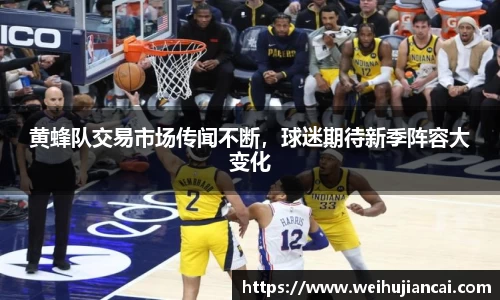 黄蜂队交易市场传闻不断，球迷期待新季阵容大变化